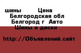 шины  r15 › Цена ­ 8 000 - Белгородская обл., Белгород г. Авто » Шины и диски   